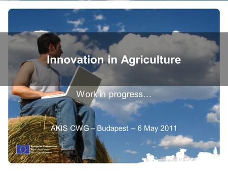 1 Innovation in Agriculture Work in progress… AKIS CWG – Budapest – 6 May 2011.