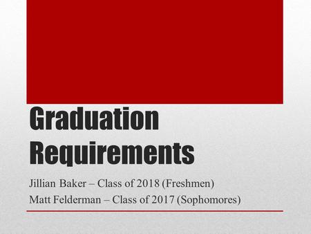 Graduation Requirements Jillian Baker – Class of 2018 (Freshmen) Matt Felderman – Class of 2017 (Sophomores)