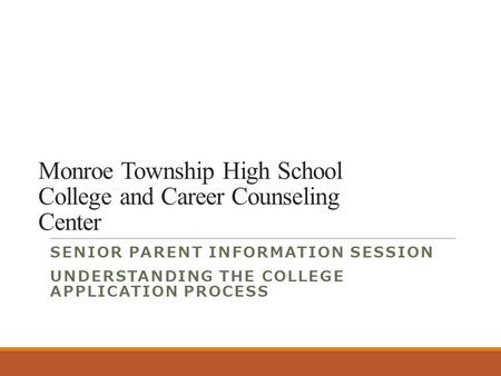 Monroe Township High School College and Career Counseling Center SENIOR PARENT INFORMATION SESSION UNDERSTANDING THE COLLEGE APPLICATION PROCESS.