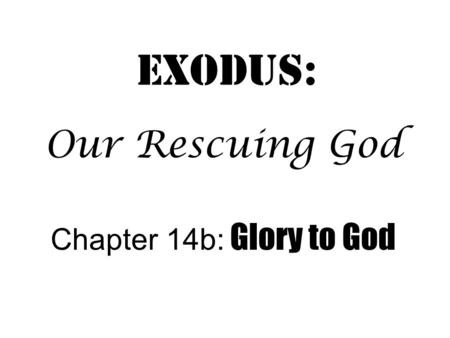 Exodus: Chapter 14b: Glory to God Our Rescuing God.