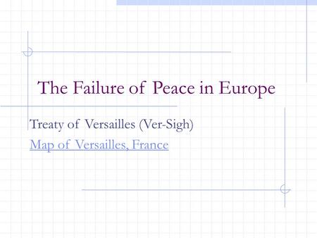 The Failure of Peace in Europe Treaty of Versailles (Ver-Sigh) Map of Versailles, France.
