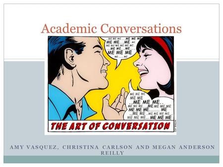 AMY VASQUEZ, CHRISTINA CARLSON AND MEGAN ANDERSON REILLY Academic Conversations.