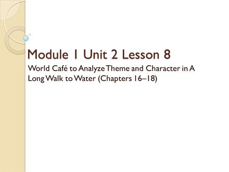 Module 1 Unit 2 Lesson 8 World Café to Analyze Theme and Character in A Long Walk to Water (Chapters 16–18)