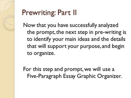 Prewriting: Part II Now that you have successfully analyzed the prompt, the next step in pre-writing is to identify your main ideas and the details that.