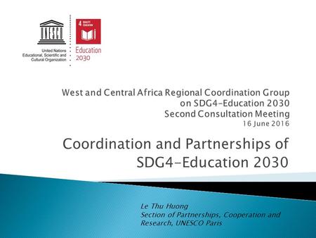 Coordination and Partnerships of SDG4-Education 2030 Le Thu Huong Section of Partnerships, Cooperation and Research, UNESCO Paris.