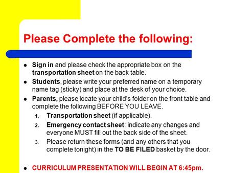 Please Complete the following: Sign in and please check the appropriate box on the transportation sheet on the back table. Students, please write your.