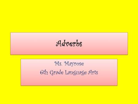 Adverbs Ms. Mayrose 6th Grade Language Arts Ms. Mayrose 6th Grade Language Arts.