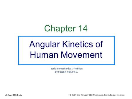 Chapter 14 Angular Kinetics of Human Movement Basic Biomechanics, 7 th edition By Susan J. Hall, Ph.D. © 2014 The McGraw-Hill Companies, Inc. All rights.