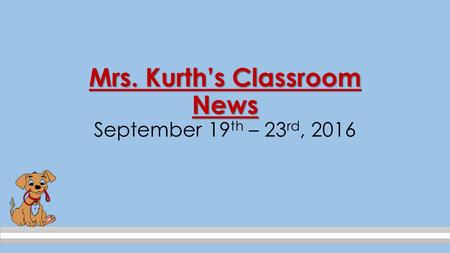 Mrs. Kurth’s Classroom News Mrs. Kurth’s Classroom News September 19 th – 23 rd, 2016.
