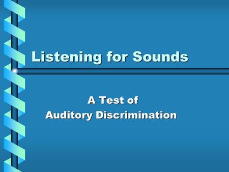 Listening for Sounds A Test of A Test of Auditory Discrimination Auditory Discrimination.