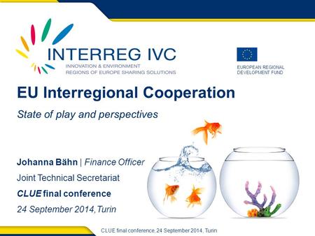 EUROPEAN REGIONAL DEVELOPMENT FUND CLUE final conference, 24 September 2014, Turin EU Interregional Cooperation State of play and perspectives Johanna.