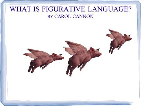 WHAT IS FIGURATIVE LANGUAGE? BY CAROL CANNON. Whenever you describe something by comparing it with something else, you are using figurative language.