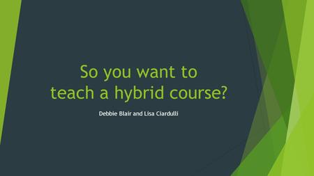 So you want to teach a hybrid course? Debbie Blair and Lisa Ciardulli.