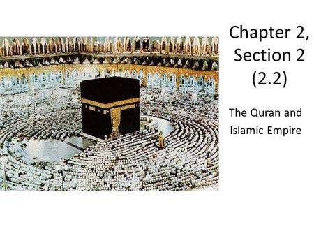 Chapter 2, Section 2 (2.2) The Quran and Islamic Empire.