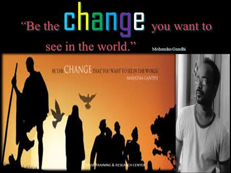 “Be the change you want to see in the world.” Mohandas Gandhi ARISE TRAINING & RESEARCH CENTER.
