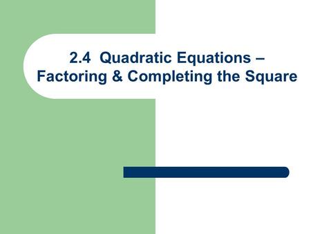 2.4 Quadratic Equations – Factoring & Completing the Square.