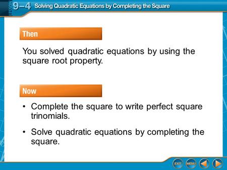 Then/Now You solved quadratic equations by using the square root property. Complete the square to write perfect square trinomials. Solve quadratic equations.