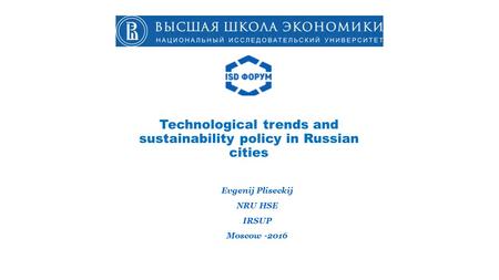Technological trends and sustainability policy in Russian cities Evgenij Pliseckij NRU HSE IRSUP Moscow