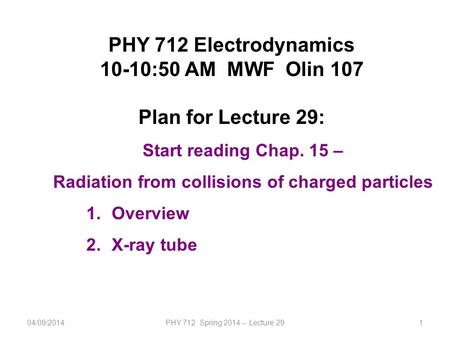 1 PHY 712 Electrodynamics 10-10:50 AM MWF Olin 107 Plan for Lecture 29: Start reading Chap. 15 – Radiation from collisions of charged particles 1.Overview.