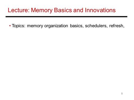 1 Lecture: Memory Basics and Innovations Topics: memory organization basics, schedulers, refresh,