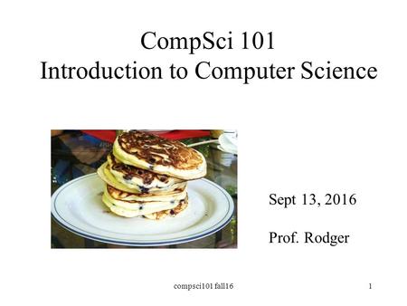 CompSci 101 Introduction to Computer Science Sept 13, 2016 Prof. Rodger compsci101 fall161.