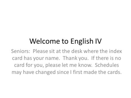 Welcome to English IV Seniors: Please sit at the desk where the index card has your name. Thank you. If there is no card for you, please let me know. Schedules.