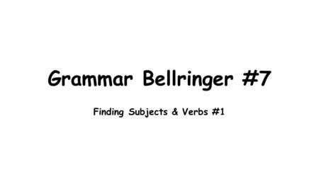 Grammar Bellringer #7 Finding Subjects & Verbs #1.
