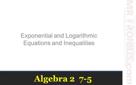 Algebra Exponential and Logarithmic Equations and Inequalities.