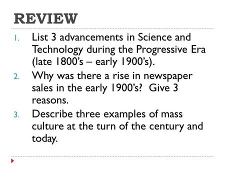 REVIEW 1. List 3 advancements in Science and Technology during the Progressive Era (late 1800’s – early 1900’s). 2. Why was there a rise in newspaper sales.