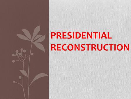 PRESIDENTIAL RECONSTRUCTION. After the War Confederate surrendered in 1865.
