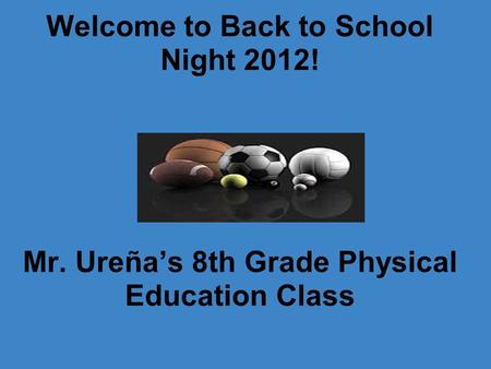 Welcome to Back to School Night 2012! Mr. Ureña’s 8th Grade Physical Education Class.