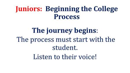 Juniors: Beginning the College Process The journey begins: The process must start with the student. Listen to their voice!
