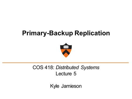 Primary-Backup Replication COS 418: Distributed Systems Lecture 5 Kyle Jamieson.