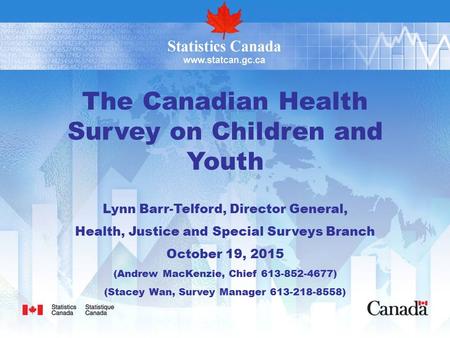 The Canadian Health Survey on Children and Youth Lynn Barr-Telford, Director General, Health, Justice and Special Surveys Branch October 19, 2015 (Andrew.