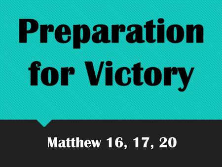 Preparation for Victory Matthew 16, 17, 20. Preparation for Victory Preparing for Victory begins with understanding what you are preparing for.