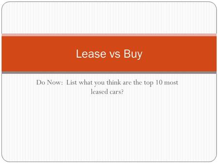 Do Now: List what you think are the top 10 most leased cars? Lease vs Buy.