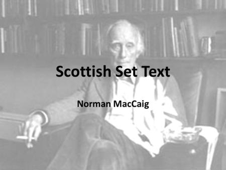 Scottish Set Text Norman MacCaig. The Scottish Set Texts Norman MacCaig – Assisi – Visiting Hour – Aunt Julia – Basking Shark – Sounds of the day – Memorial.