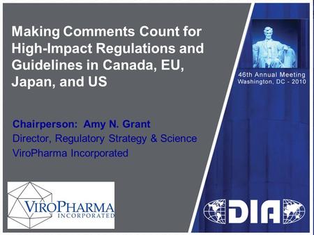 Making Comments Count for High-Impact Regulations and Guidelines in Canada, EU, Japan, and US Chairperson: Amy N. Grant Director, Regulatory Strategy &