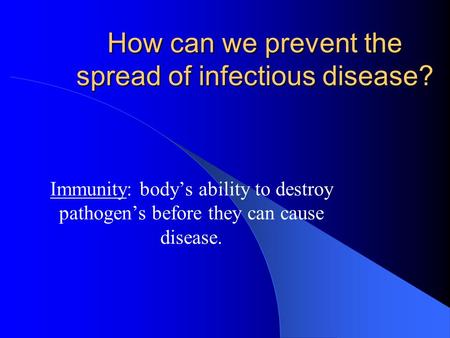 How can we prevent the spread of infectious disease? Immunity: body’s ability to destroy pathogen’s before they can cause disease.