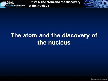 IP The atom and the discovery of the nucleus © Oxford University Press 2011 The atom and the discovery of the nucleus.