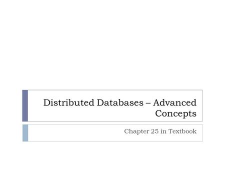 Distributed Databases – Advanced Concepts Chapter 25 in Textbook.