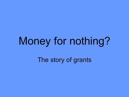 Money for nothing? The story of grants. Short history of Grants Land grant colleges exist before the Constitution Cash grants start in 1808 for state.