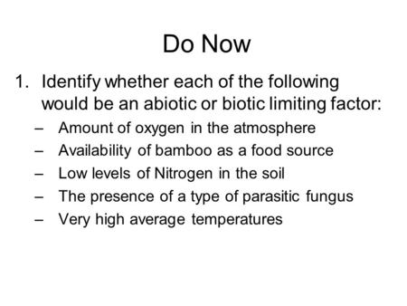 Do Now 1.Identify whether each of the following would be an abiotic or biotic limiting factor: –Amount of oxygen in the atmosphere –Availability of bamboo.