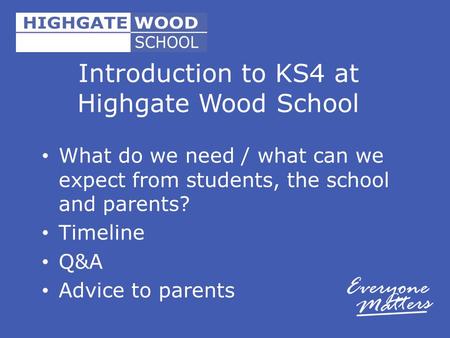 Introduction to KS4 at Highgate Wood School What do we need / what can we expect from students, the school and parents? Timeline Q&A Advice to parents.