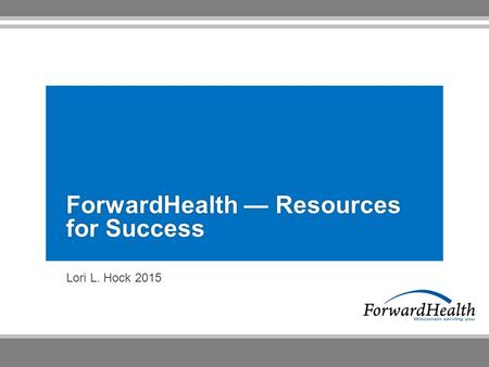 Lori L. Hock 2015 ForwardHealth — Resources for Success.