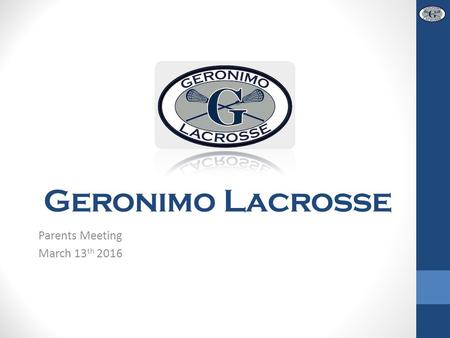 Geronimo Lacrosse Parents Meeting March 13 th 2016.