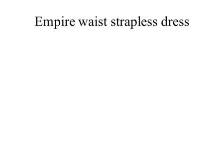 Empire waist strapless dress. The empire waist strapless dress is a classic style of the evening dresses, Special Occasion Dresses and cocktail dress.