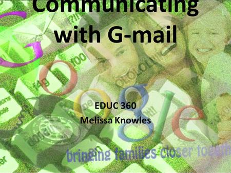 Communicating with G-mail EDUC 360 Melissa Knowles.