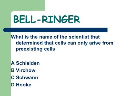 BELL-RINGER What is the name of the scientist that determined that cells can only arise from preexisting cells A Schleiden B Virchow C Schwann D Hooke.