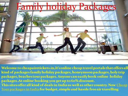 Family holiday Packages Welcome to cheapairetickets.in,It’s online cheap travel portals that offers all kind of packages family holiday packages, honeymoon.